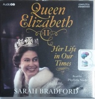 Queen Elizabeth II - Her Life in Our Times written by Sarah Bradford performed by Phyllida Nash on CD (Unabridged)